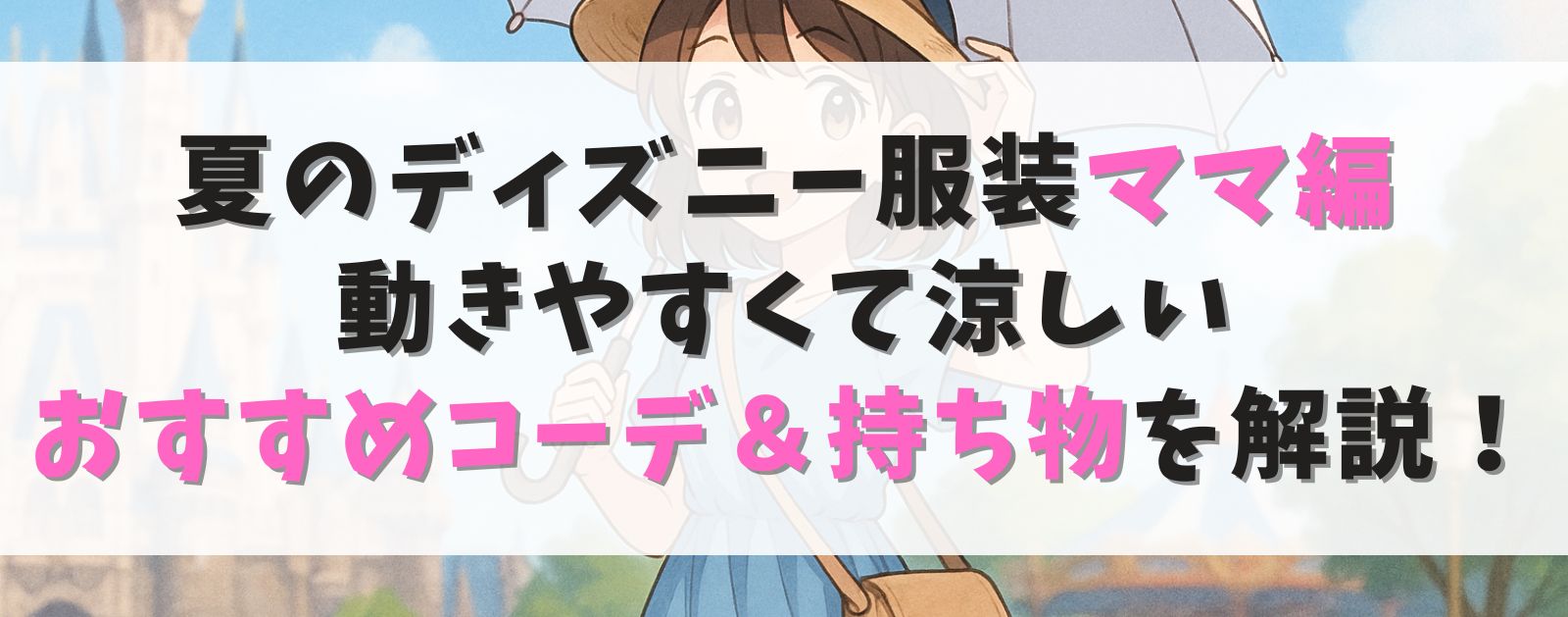 夏のディズニー服装ママ編|動きやすくて涼しいおすすめコーデ&持ち物を解説!