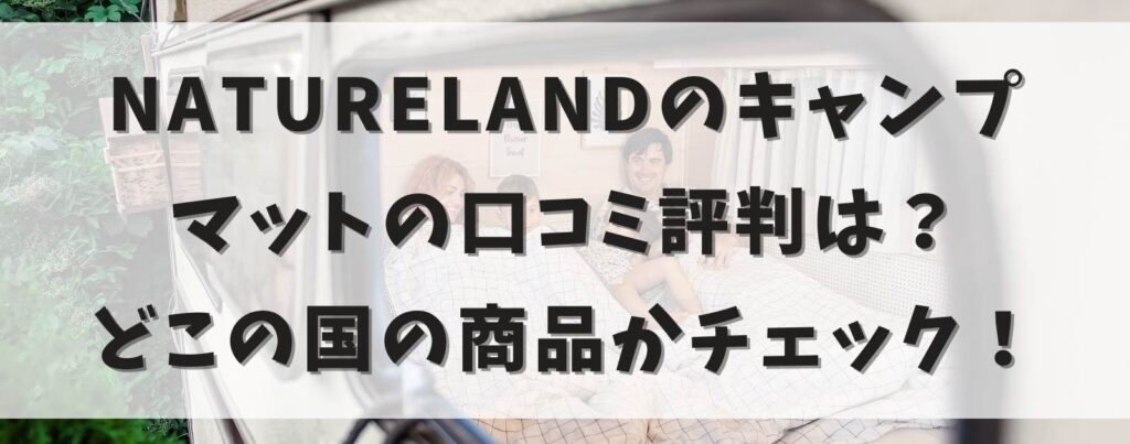 NATURELANDのキャンプマットの口コミ評判は？どこの国の商品かチェック！