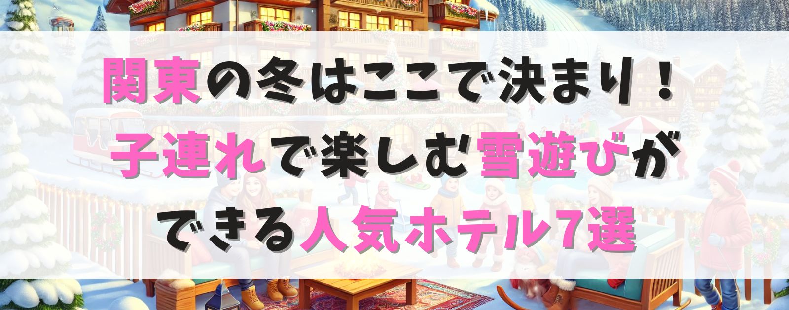 関東の冬はここで決まり！子連れで楽しむ雪遊びができる人気ホテル7選