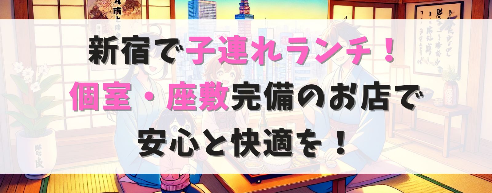 新宿で子連れランチに迷ったら？個室・座敷完備のお店で安心と快適を！