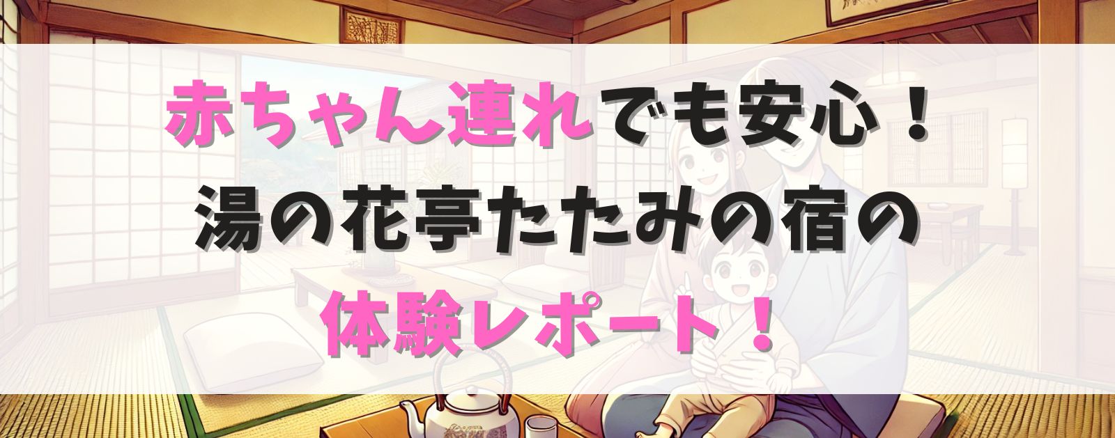 赤ちゃん連れでも安心できました！湯の花亭たたみの宿の体験談！