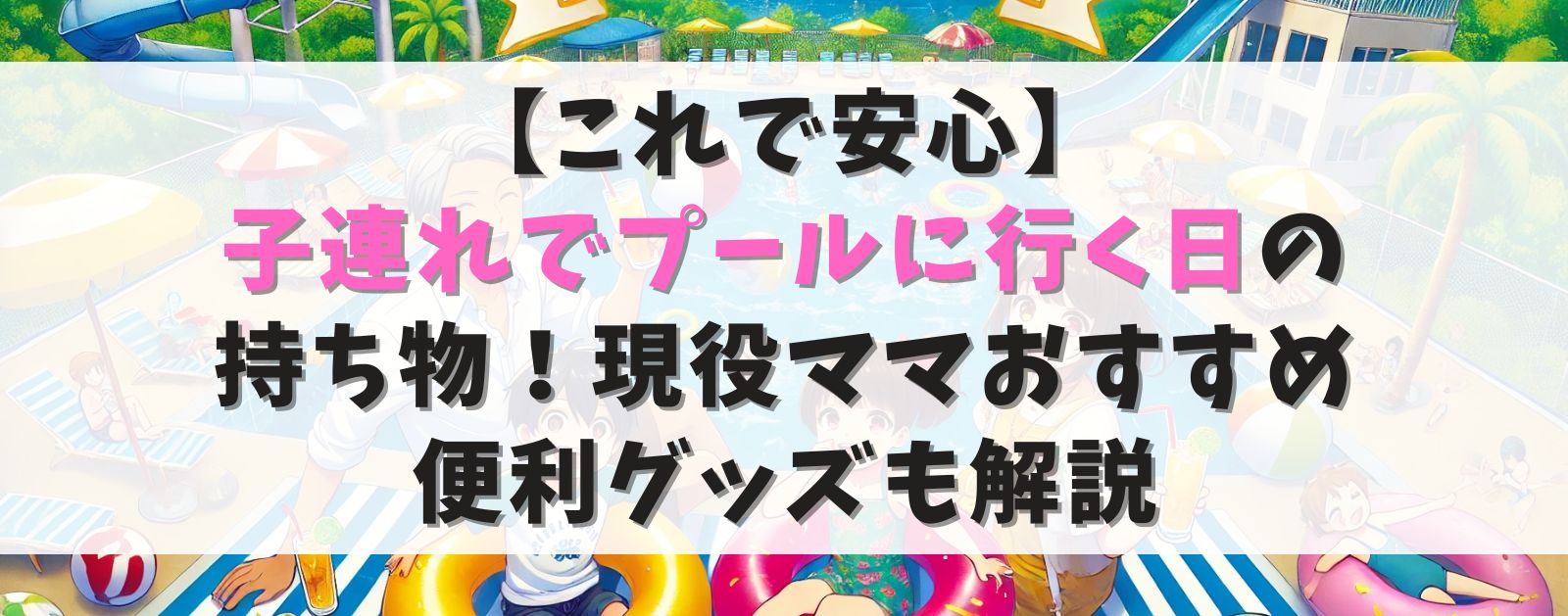 【これで安心】子連れでプールに行く日の持ち物!現役ママおすすめ便利グッズも解説