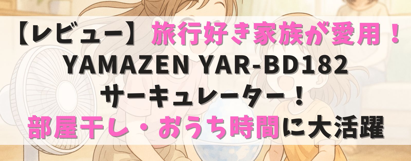 【レビュー】旅行好き家族が愛用! YAMAZEN YAR-BD182 サーキュレーター! 部屋干し・おうち時間に大活躍