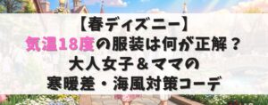 【春ディズニー】気温18度の服装は何が正解？大人女子＆ママの寒暖差・海風対策コーデ
