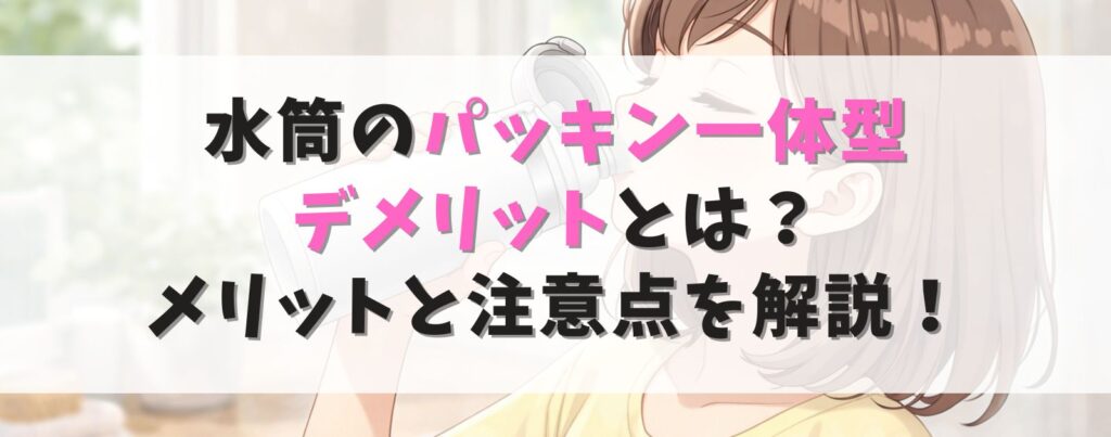 水筒のパッキン一体型デメリットとは？メリットと注意点を解説