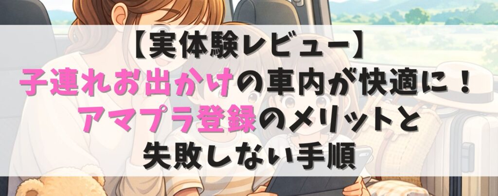 【実体験レビュー】子連れお出かけの車内が快適に！アマプラ登録のメリットと失敗しない手順